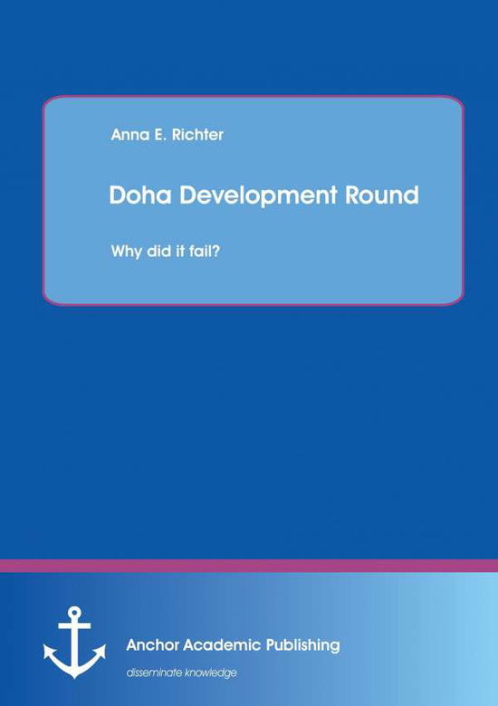 Doha Development Round: Why Did It Fail? - Anna Richter - Books - Anchor Academic Publishing - 9783954893171 - September 11, 2014