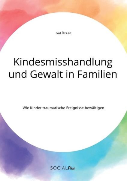 Cover for Gul OEzkan · Kindesmisshandlung und Gewalt in Familien. Wie Kinder traumatische Ereignisse bewaltigen (Taschenbuch) (2020)