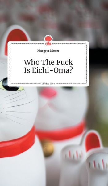 Cover for Margret Moser · Who The Fuck Is Eichi-Oma?. Life is a Story - story.one (Hardcover Book) (2020)