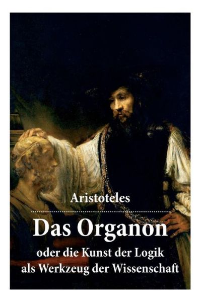 Cover for Aristoteles · Das Organon - oder die Kunst der Logik als Werkzeug der Wissenschaft: Deutsche Ausgabe (Taschenbuch) (2018)