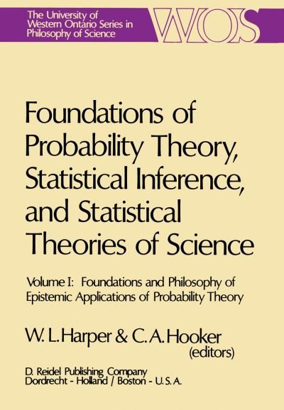 Cover for W L Harper · Foundations of Probability Theory, Statistical Inference, and Statistical Theories of Science: Volume I Foundations and Philosophy of Epistemic Applications of Probability Theory - The Western Ontario Series in Philosophy of Science (Paperback Book) [Softcover reprint of the original 1st ed. 1976 edition] (1975)