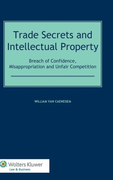 William Van Caenegem · Trade Secrets and Intellectual Property: Breach of Confidence, Misappropriation and Unfair Competition (Gebundenes Buch) (2014)