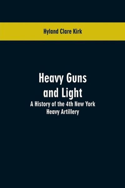 Cover for Hyland Clare Kirk · Heavy guns and light: a history of the 4th New York Heavy Artillery (Pocketbok) (2019)