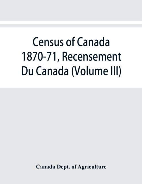 Cover for Canada Dept of Agriculture · Census of Canada 1870-71, Recensement Du Canada (Volume III) (Paperback Bog) (2019)