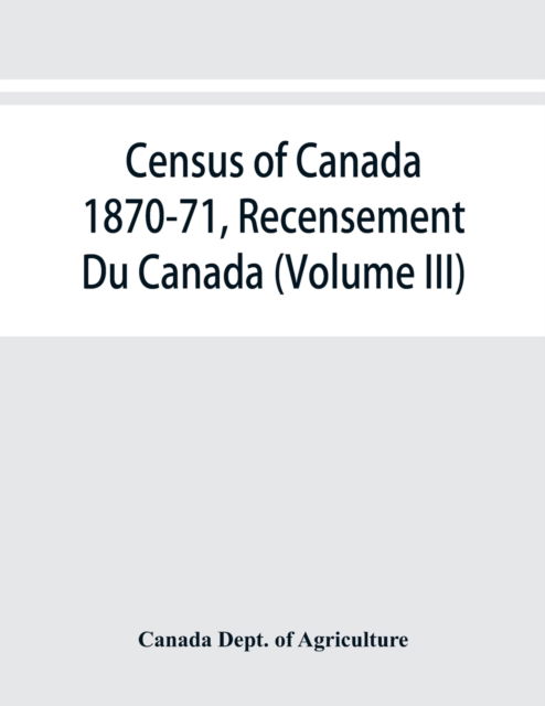 Cover for Canada Dept of Agriculture · Census of Canada 1870-71, Recensement Du Canada (Volume III) (Paperback Book) (2019)