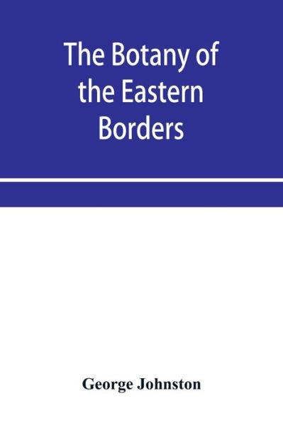 Cover for George Johnston · The botany of the eastern borders, with the popular names and uses of the plants, and of the customs and beliefs which have been associated with them (Taschenbuch) (2019)