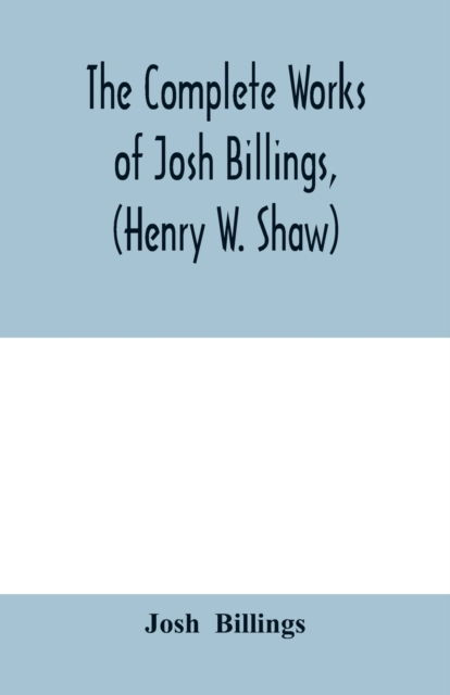 The complete works of Josh Billings, (Henry W. Shaw) - Josh Billings - Livros - Alpha Edition - 9789353979171 - 10 de fevereiro de 2020