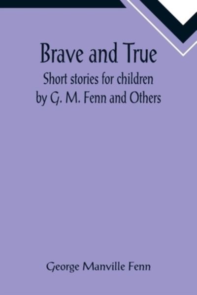 Brave and True; Short stories for children by G. M. Fenn and Others - George Manville Fenn - Books - Alpha Edition - 9789355892171 - January 25, 2022