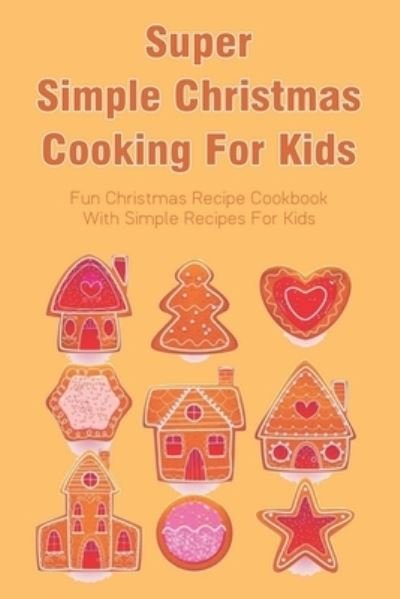 Super Simple Christmas Cooking For Kids - Tod Perzanowski - Livres - Independently Published - 9798520788171 - 14 juin 2021