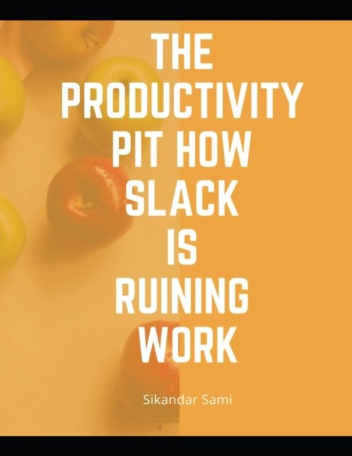 Cover for Sikandar Sami · The productivity pit how Slack is ruining work: Manage Your Day-to-Day: Build Your Routine, Find Your Focus, and Sharpen Your Creative Mind (Paperback Bog) (2020)