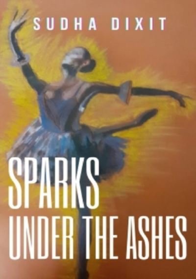 Cover for Sudha Dixit · Sparks Under The Ashes (Paperback Book) (2020)