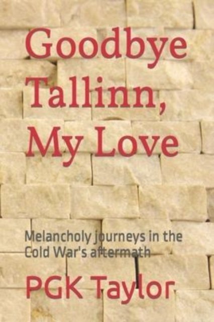Cover for Pgk Taylor · Goodbye Tallinn, My Love: Melancholy journeys in the Cold War's aftermath (Paperback Book) (2022)