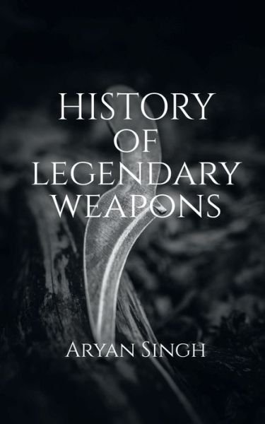 Cover for Aryan Singh · History Of Legendary Weapons: This book will tell you about the rich history of legendary weapons. (Pocketbok) (2022)