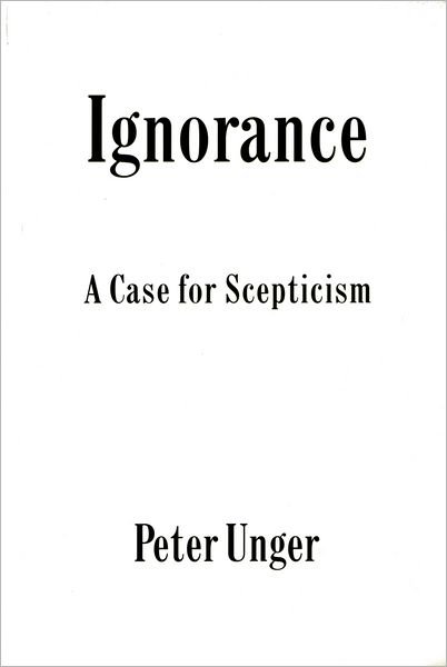 Cover for Unger, Peter (Professor of Philosophy, Professor of Philosophy, New York University) · Ignorance: A Case for Scepticism - Clarendon Library of Logic and Philosophy (Paperback Book) (1978)