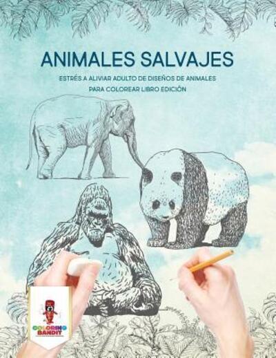 Cover for Coloring Bandit · Animales Salvajes Estrés A Aliviar Adulto De Diseños De Animales Para Colorear Libro Edición (Paperback Book) (2017)