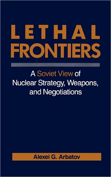Cover for Alexei G. Arbatov · Lethal Frontiers: A Soviet View of Nuclear Strategy, Weapons, and Negotiations - Praeger Security International (Hardcover Book) (1988)