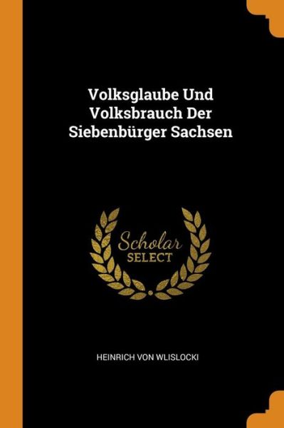 Cover for Heinrich Von Wlislocki · Volksglaube Und Volksbrauch Der Siebenburger Sachsen (Paperback Book) (2018)