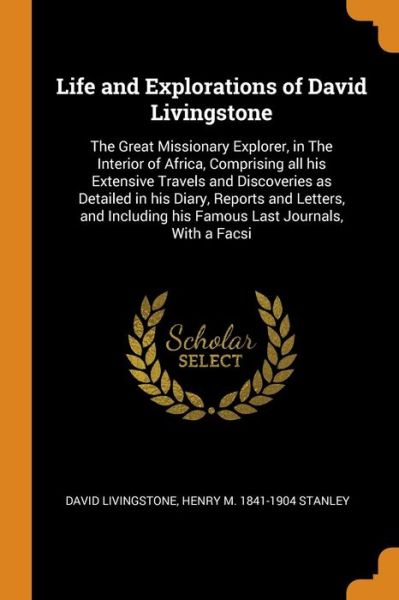 Cover for David Livingstone · Life and Explorations of David Livingstone: The Great Missionary Explorer, in The Interior of Africa, Comprising all his Extensive Travels and Discoveries as Detailed in his Diary, Reports and Letters, and Including his Famous Last Journals, With a Facsi (Paperback Book) (2018)