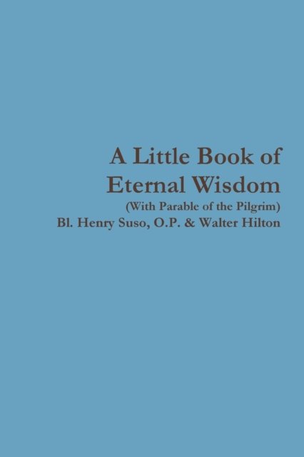 A Little Book of Eternal Wisdom - O P Bl Henry Suso - Books - Lulu.com - 9780359375172 - January 21, 2019
