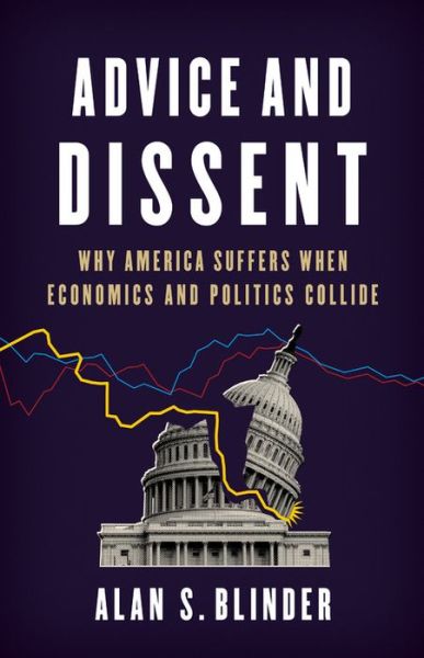 Cover for Alan S. Blinder · Advice and Dissent: Why America Suffers When Economics and Politics Collide (Hardcover Book) (2018)