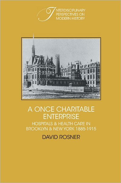 Cover for David Rosner · A Once Charitable Enterprise: Hospitals and Health Care in Brooklyn and New York 1885–1915 - Interdisciplinary Perspectives on Modern History (Hardcover Book) (1982)