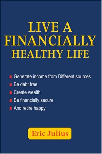 Cover for Eric Julius · Live a Financially Healthy Life: Generate Income from Different Sources Be Debt Free Create Wealth Be Financially Secure and Retire Happy (Hardcover bog) (2004)