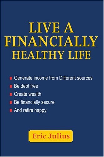 Cover for Eric Julius · Live a Financially Healthy Life: Generate Income from Different Sources Be Debt Free Create Wealth Be Financially Secure and Retire Happy (Gebundenes Buch) (2004)