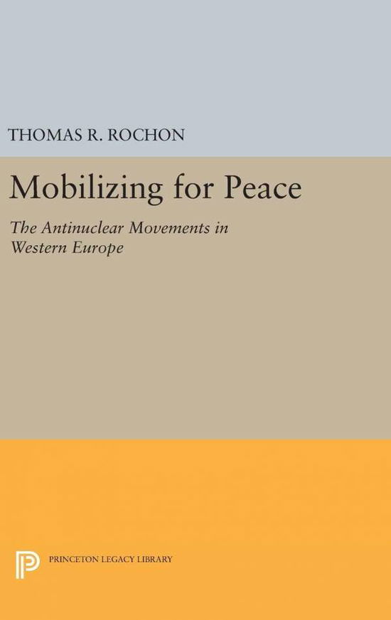 Cover for Thomas R. Rochon · Mobilizing for Peace: The Antinuclear Movements in Western Europe - Princeton Legacy Library (Hardcover Book) (2016)