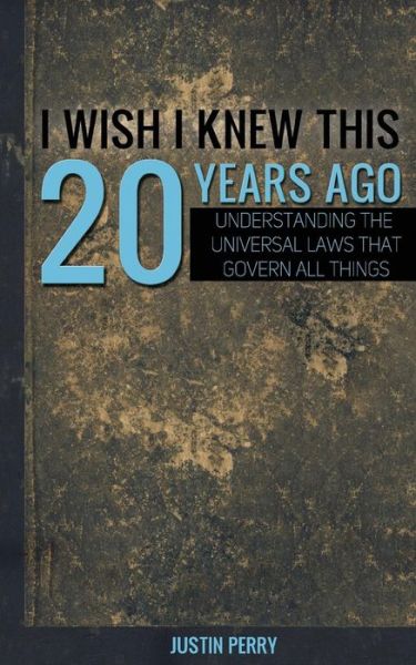 I Wish I Knew This 20 Years Ago: Understanding the Universal Laws That Govern All Things - Mr Justin Perry - Books - Not Avail - 9780692366172 - January 29, 2015