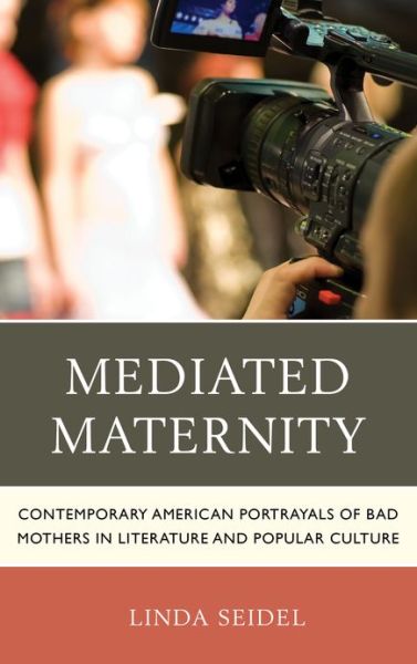 Cover for Linda Seidel · Mediated Maternity: Contemporary American Portrayals of Bad Mothers in Literature and Popular Culture (Gebundenes Buch) (2013)