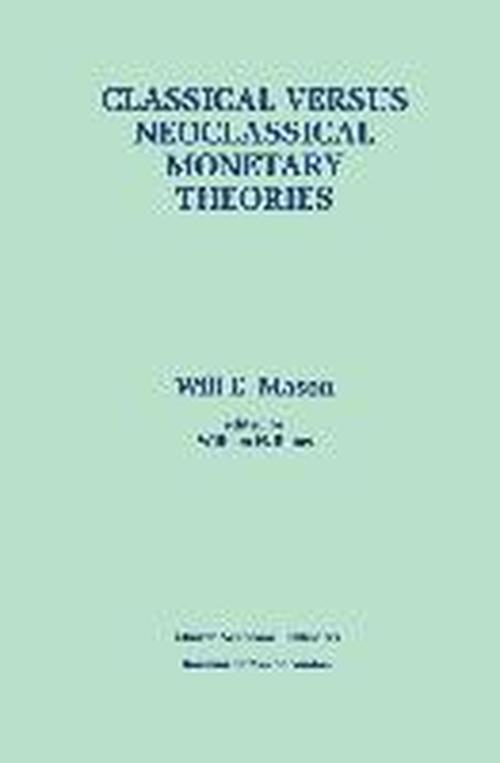 Cover for Will E. Mason · Classical versus Neoclassical Monetary Theories: The Roots, Ruts, and Resilience of Monetarism - and Keynesianism (Hardcover Book) [1996 edition] (1996)