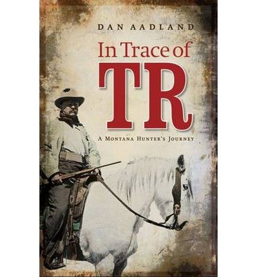 Cover for Dan Aadland · In Trace of TR: A Montana Hunter's Journey (Paperback Bog) (2015)