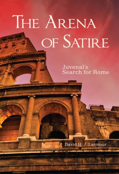 Cover for David H.J. Larmour · The Arena of Satire Volume 52 : Juvenal's Search for Rome (Paperback Book) (2024)