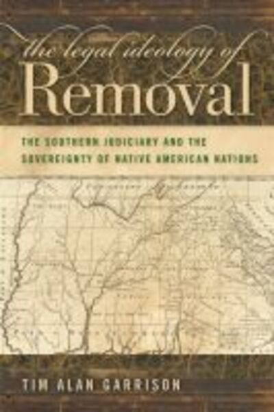 The Legal Ideology of Removal: The Southern Judiciary and the Sovereignty of Native American Nations - Studies in the Legal History of the South - Tim Alan Garrison - Bøger - University of Georgia Press - 9780820334172 - 1. november 2009