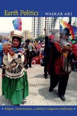 Cover for Waskar Ari · Earth Politics: Religion, Decolonization, and Bolivia's Indigenous Intellectuals - Narrating Native Histories (Paperback Book) (2014)