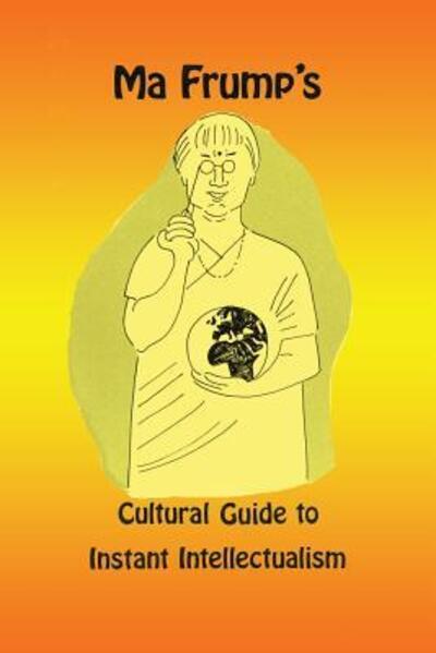 Cover for Ma Frump · Ma Frump's cultural guide to instant intellectualism (Book) [1st ed edition] (2016)