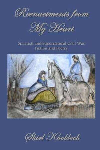 Cover for Shirl Knobloch · Reenactments from My Heart: Spiritual and Supernatural Civil War Fiction and Poetry (Paperback Book) (2015)