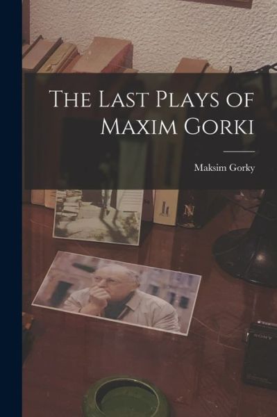 Cover for Maksim 1868-1936 Gorky · The Last Plays of Maxim Gorki (Paperback Book) (2021)