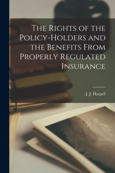Cover for J J (James John) B 1874 Harpell · The Rights of the Policy-holders and the Benefits From Properly Regulated Insurance [microform] (Paperback Bog) (2021)