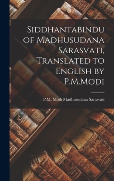 Cover for P M Modi Madhusudana Sarasvati · Siddhantabindu of Madhusudana Sarasvati, Translated to English by P.M.Modi (Hardcover Book) (2021)