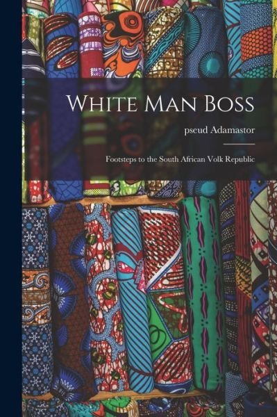 White Man Boss; Footsteps to the South African Volk Republic - Pseud Adamastor - Boeken - Hassell Street Press - 9781014824172 - 9 september 2021
