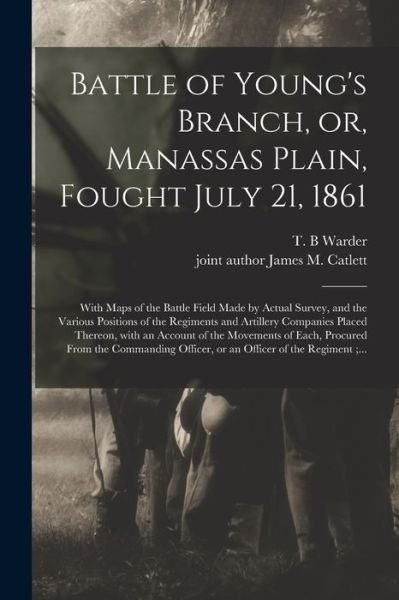 Cover for T B Warder · Battle of Young's Branch, or, Manassas Plain, Fought July 21, 1861: With Maps of the Battle Field Made by Actual Survey, and the Various Positions of the Regiments and Artillery Companies Placed Thereon, With an Account of the Movements of Each, ... (Paperback Book) (2021)
