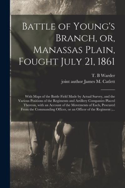 Cover for T B Warder · Battle of Young's Branch, or, Manassas Plain, Fought July 21, 1861: With Maps of the Battle Field Made by Actual Survey, and the Various Positions of the Regiments and Artillery Companies Placed Thereon, With an Account of the Movements of Each, ... (Taschenbuch) (2021)