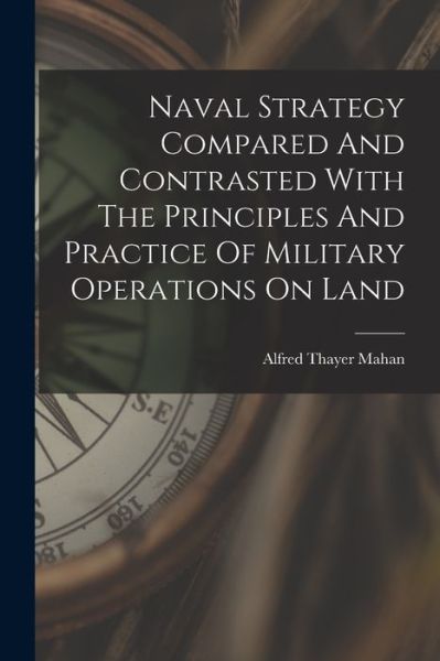 Cover for Alfred Thayer Mahan · Naval Strategy Compared and Contrasted with the Principles and Practice of Military Operations on Land (Book) (2022)