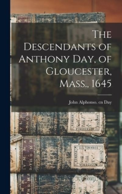 Cover for Day John Alphonso Cn · Descendants of Anthony Day, of Gloucester, Mass. 1645 (Bok) (2022)