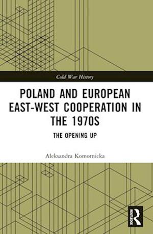 Cover for Komornicka, Aleksandra (University of Amsterdam, Netherlands) · Poland and European East-West Cooperation in the 1970s: The Opening Up - Cold War History (Paperback Book) (2024)