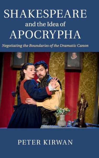 Cover for Kirwan, Peter (University of Nottingham) · Shakespeare and the Idea of Apocrypha: Negotiating the Boundaries of the Dramatic Canon (Hardcover Book) (2015)