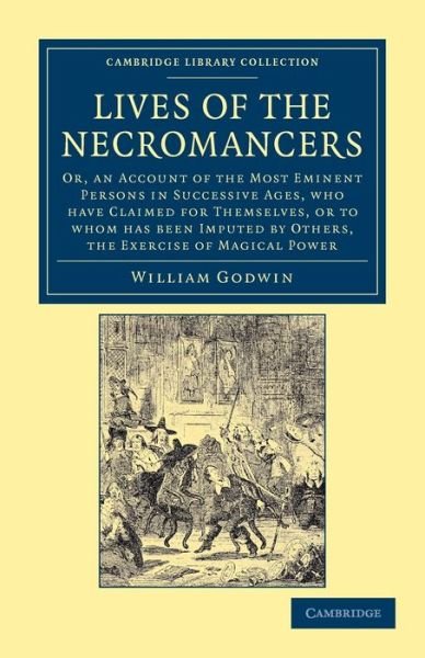 Cover for William Godwin · Lives of the Necromancers: Or, an Account of the Most Eminent Persons in Successive Ages, Who Have Claimed for Themselves, or to Whom Has Been Imputed by Others, the Exercise of Magical Power - Cambridge Library Collection - Spiritualism and Esoteric Know (Taschenbuch) (2012)