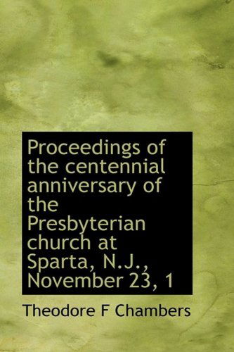 Cover for Theodore F Chambers · Proceedings of the Centennial Anniversary of the Presbyterian Church at Sparta, N.j., November 23, 1 (Hardcover Book) (2009)