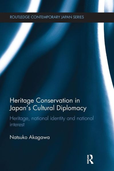 Cover for Natsuko Akagawa · Heritage Conservation and Japan's Cultural Diplomacy: Heritage, National Identity and National Interest - Routledge Contemporary Japan Series (Paperback Book) (2016)